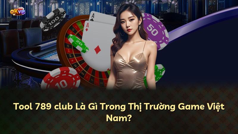 Tool 789 club Là Gì Trong Thị Trường Game Việt Nam?