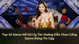 Top 10 Game Nổ Hũ Uy Tín: Hướng Dẫn Chọn Cổng Game Đáng Tin Cậy