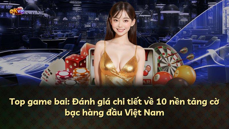 Top game bai: Đánh giá chi tiết về 10 nền tảng cờ bạc hàng đầu Việt Nam