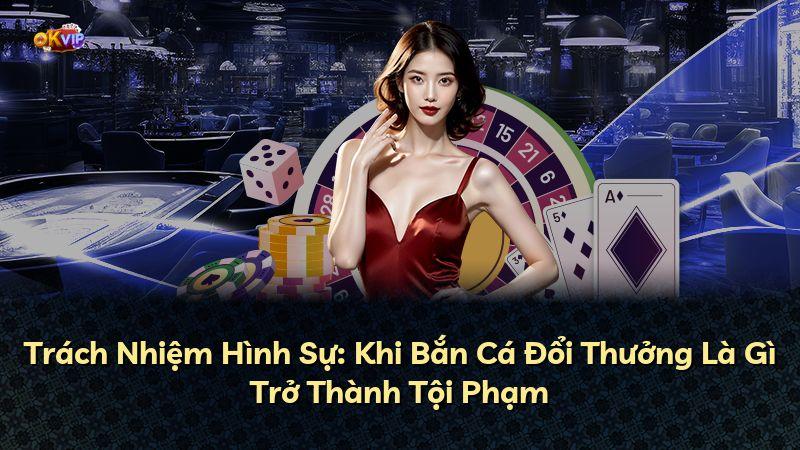 Trách Nhiệm Hình Sự: Khi Bắn Cá Đổi Thưởng Là Gì Trở Thành Tội Phạm