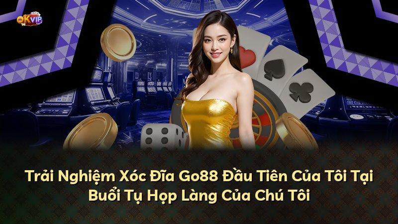 Trải Nghiệm Xóc Đĩa Go88 Đầu Tiên Của Tôi Tại Buổi Tụ Họp Làng Của Chú Tôi