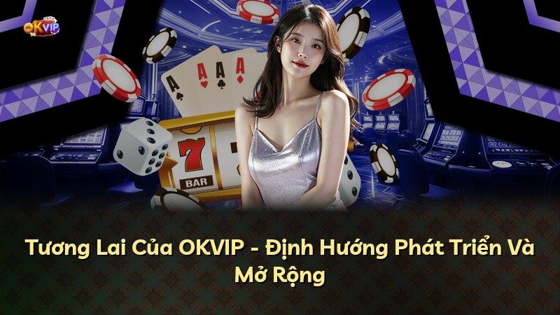 Tương Lai Của OKVIP - Định Hướng Phát Triển Và Mở Rộng