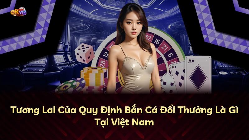 Tương Lai Của Quy Định Bắn Cá Đổi Thưởng Là Gì Tại Việt Nam