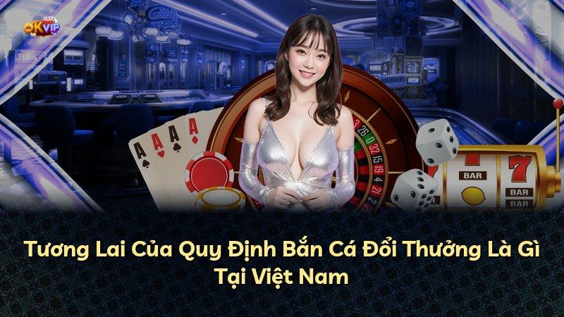 Tương Lai Của Quy Định Bắn Cá Đổi Thưởng Là Gì Tại Việt Nam