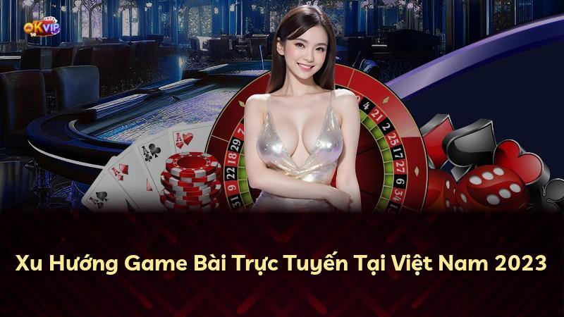 Xu Hướng Game Bài Trực Tuyến Tại Việt Nam 2023