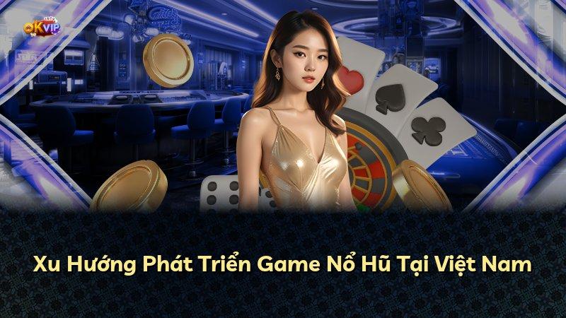 Xu Hướng Phát Triển Game Nổ Hũ Tại Việt Nam